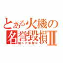 とある火機の名誉毀損Ⅱ（陷ンデ家橙ス）