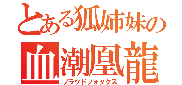 とある狐姉妹の血潮凰龍（ブラッドフォックス）