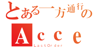 とある一方通行のＡｃｃｅｌｅｒａｔｏｒ（ＬａｓｔＯｒｄｅｒ）