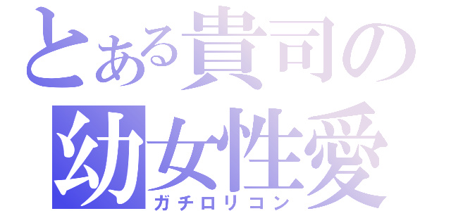 とある貴司の幼女性愛（ガチロリコン）