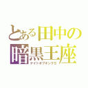 とある田中の暗黒王座（ナイトオブキングＳ）