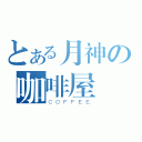 とある月神の咖啡屋（ＣＯＦＦＥＥ）