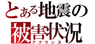 とある地震の被害状況（アナウンス）