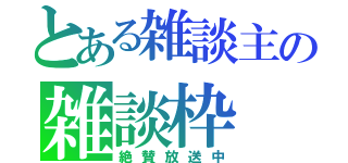 とある雑談主の雑談枠（絶賛放送中）