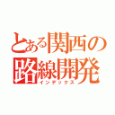 とある関西の路線開発目録（インデックス）