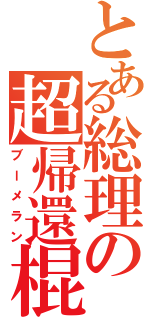 とある総理の超帰還棍（ブーメラン）