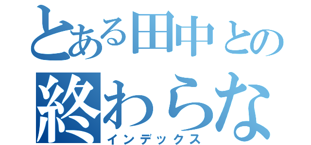 とある田中との終わらない物語（インデックス）