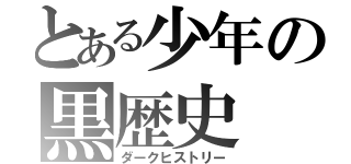 とある少年の黒歴史（ダークヒストリー）