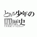 とある少年の黒歴史（ダークヒストリー）