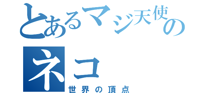 とあるマジ天使のネコ（世界の頂点）