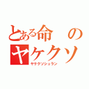 とある命のヤケクソ酒乱（ヤケクソシュラン）