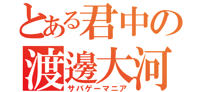 とある君中の渡邊大河（サバゲーマニア）