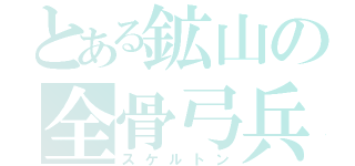 とある鉱山の全骨弓兵（スケルトン）