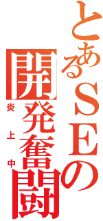 とあるＳＥの開発奮闘記（炎上中）