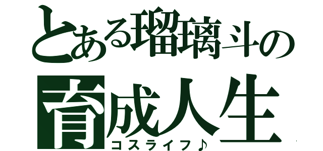 とある瑠璃斗の育成人生（コスライフ♪）