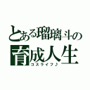 とある瑠璃斗の育成人生（コスライフ♪）