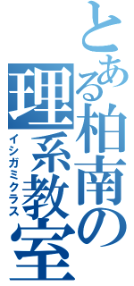 とある柏南の理系教室（イシガミクラス）