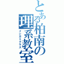 とある柏南の理系教室（イシガミクラス）