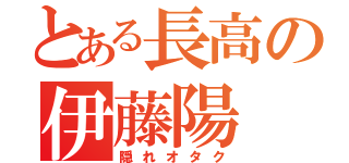 とある長高の伊藤陽（隠れオタク）