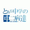 とある中学の中二病達（俺たち世界最強！！）