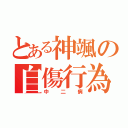 とある神颯の自傷行為（中二病）