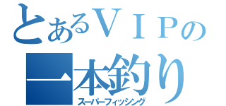 とあるＶＩＰＰＥＲの一本釣り（スーパーフィッシング）