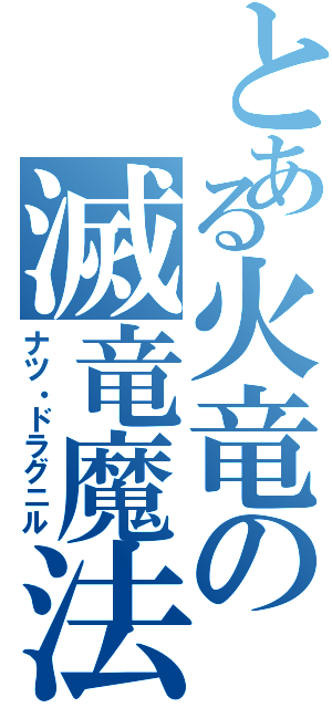 とある火竜の滅竜魔法（ナツ・ドラグニル）