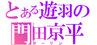 とある遊羽の門田京平（ダーリン）