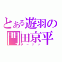 とある遊羽の門田京平（ダーリン）