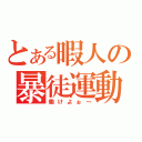 とある暇人の暴徒運動（働けよぉ～）