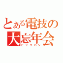 とある電技の大忘年会（ビッグバン）