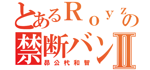 とあるＲｏｙｚの禁断バンドⅡ（昴公杙和智）