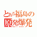 とある福島の原発爆発（ｍｅｌｔ ｄｏｗｎ）