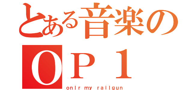 とある音楽のＯＰ１（ｏｎｌｒ ｍｙ ｒａｉｌｇｕｎ）