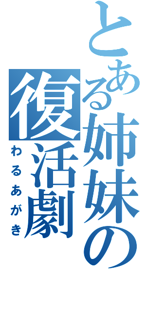 とある姉妹の復活劇（わるあがき）