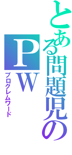 とある問題児のＰＷⅡ（プログレムワード）