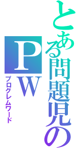 とある問題児のＰＷⅡ（プログレムワード）