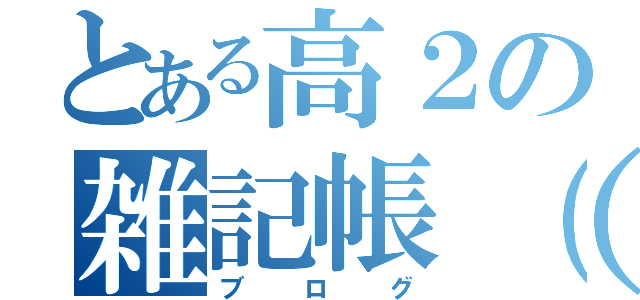 とある高２の雑記帳（笑）！（ブログ）