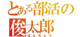 とある部活の俊太郎（ばんちょう）