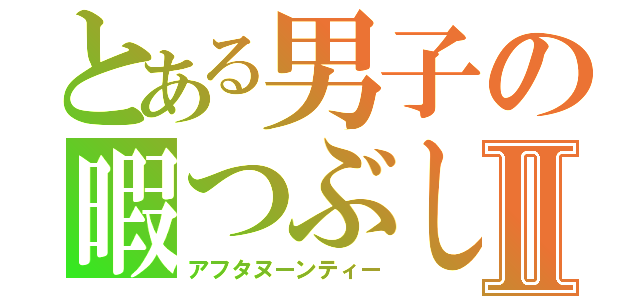 とある男子の暇つぶしⅡ（アフタヌーンティー）