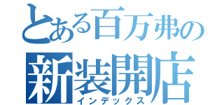 とある百万弗の新装開店（インデックス）