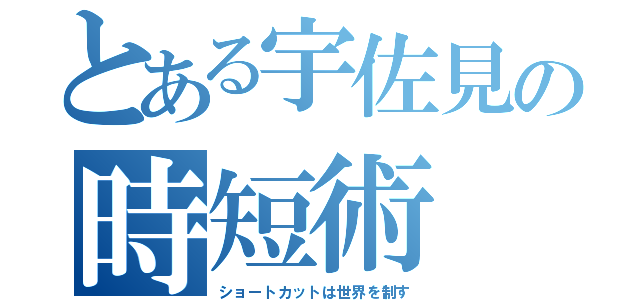 とある宇佐見の時短術（ショートカットは世界を制す）