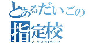 とあるだいごの指定校（ノーリスクハイリターン）