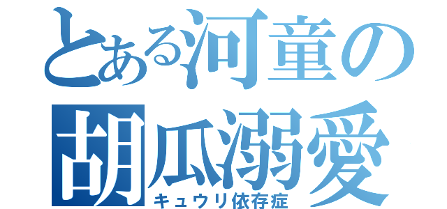 とある河童の胡瓜溺愛（キュウリ依存症）