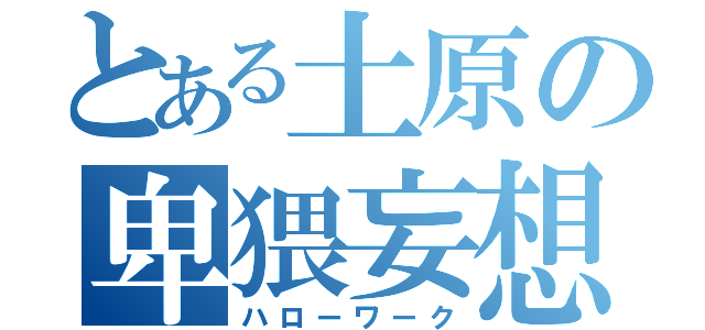 とある土原の卑猥妄想（ハローワーク）