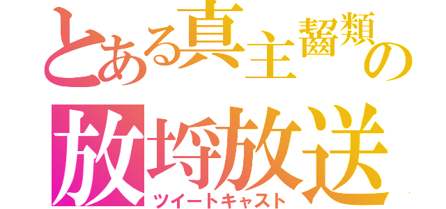 とある真主齧類の放埒放送（ツイートキャスト）