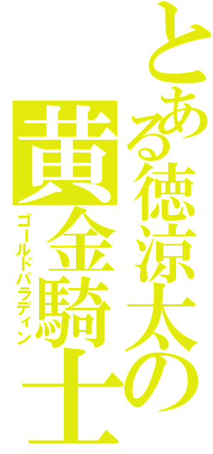 とある徳涼太の黄金騎士（ゴールドパラディン）