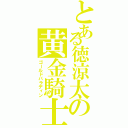 とある徳涼太の黄金騎士（ゴールドパラディン）