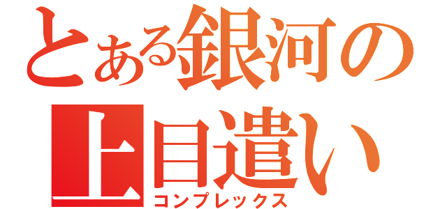 とある銀河の上目遣い（コンプレックス）