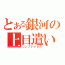 とある銀河の上目遣い（コンプレックス）